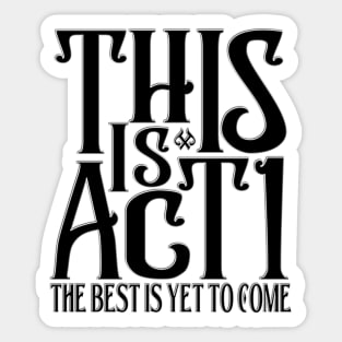 This is Act 1 The Best Is Yet To Come Sticker